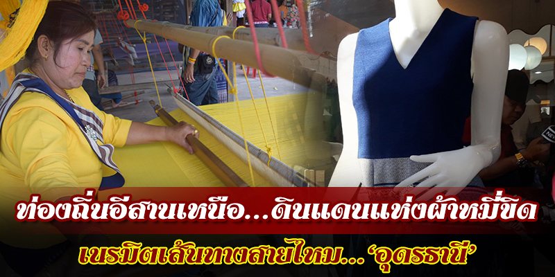 ท่องถิ่นอีสานเหนือ...ดินแดนแห่งผ้าหมี่ขิด เนรมิตเส้นทางสายไหม ...